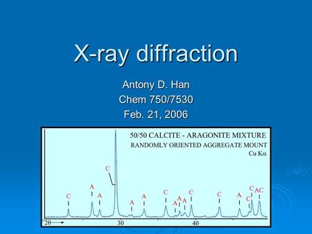 X-ray diffraction Antony D. Han Chem 750/7530 Feb. 21, 2006.