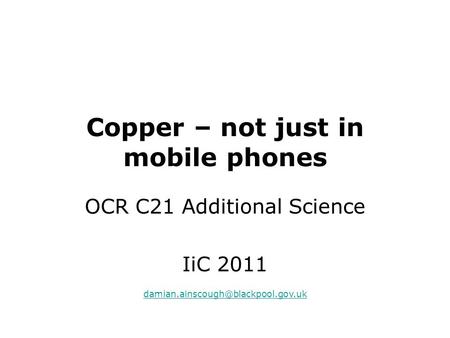 Copper – not just in mobile phones OCR C21 Additional Science IiC 2011