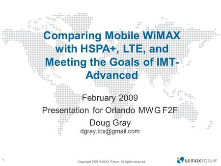 Comparing Mobile WiMAX with HSPA+, LTE, and Meeting the Goals of IMT-Advanced February 2009 Presentation for Orlando MWG F2F Doug Gray dgray.tcs@gmail.com.