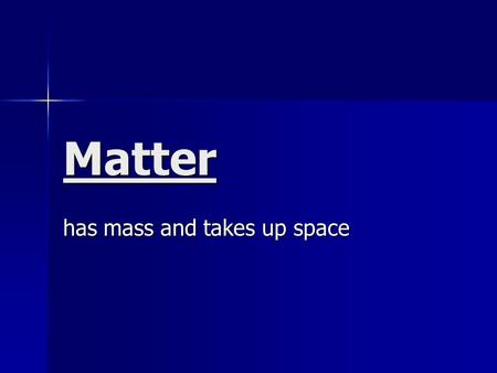 Matter has mass and takes up space. Pure substance Can not be broken down or separated by physical processes Can not be broken down or separated by physical.
