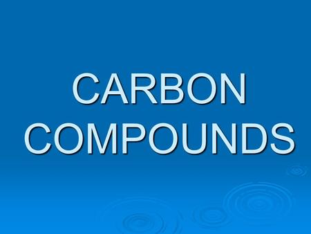 CARBON COMPOUNDS. ORGANIC COMPOUNDS  The compounds of carbon( except the oxides of carbon, carbonates, hydrogen carbonates and carbides) are called organic.