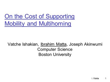 I. Matta1 On the Cost of Supporting Mobility and Multihoming Vatche Ishakian, Ibrahim Matta, Joseph Akinwumi Computer Science Boston University.