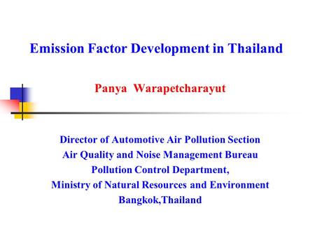 Emission Factor Development in Thailand Panya Warapetcharayut Director of Automotive Air Pollution Section Air Quality and Noise Management Bureau Pollution.