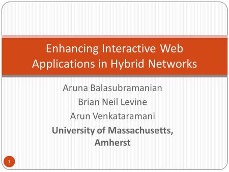 Aruna Balasubramanian Brian Neil Levine Arun Venkataramani University of Massachusetts, Amherst Enhancing Interactive Web Applications in Hybrid Networks.