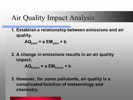 Air Quality Impact Analysis 1.Establish a relationship between emissions and air quality. AQ past = a EM past + b 2.A change in emissions results in an.