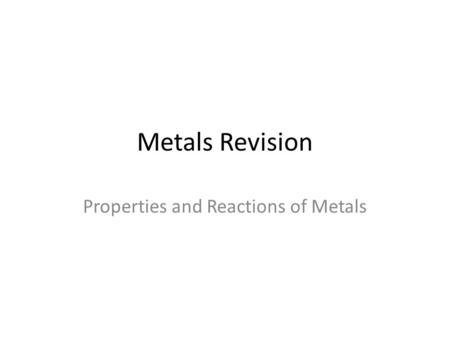 Metals Revision Properties and Reactions of Metals.