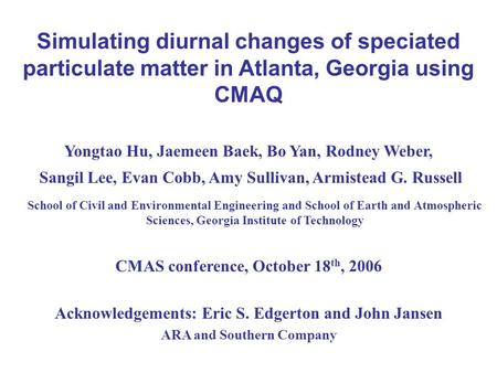 Simulating diurnal changes of speciated particulate matter in Atlanta, Georgia using CMAQ Yongtao Hu, Jaemeen Baek, Bo Yan, Rodney Weber, Sangil Lee, Evan.