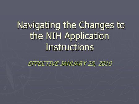 Navigating the Changes to the NIH Application Instructions Navigating the Changes to the NIH Application Instructions EFFECTIVE JANUARY 25, 2010.