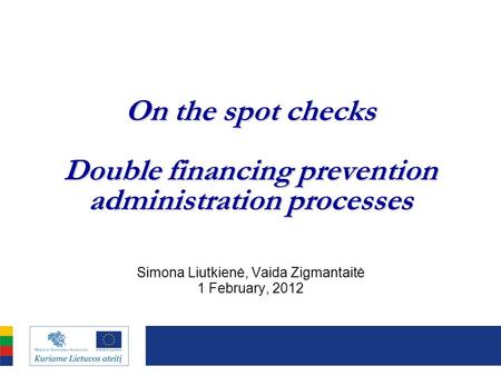 On the spot checks Double financing prevention administration processes Simona Liutkienė, Vaida Zigmantaitė 1 February, 2012.