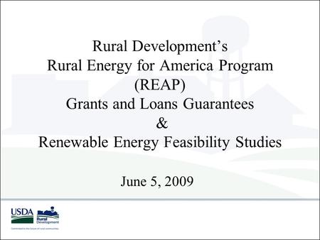 Rural Development’s Rural Energy for America Program (REAP) Grants and Loans Guarantees & Renewable Energy Feasibility Studies June 5, 2009.