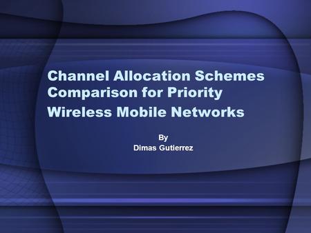 Channel Allocation Schemes Comparison for Priority Wireless Mobile Networks By Dimas Gutierrez.
