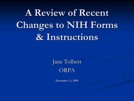 A Review of Recent Changes to NIH Forms & Instructions Jane Tolbert ORPA December 15, 2009.