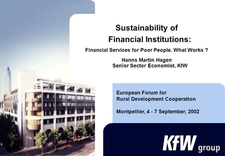 Sustainability of Financial Institutions: Financial Services for Poor People. What Works ? Hanns Martin Hagen Senior Sector Economist, KfW European Forum.