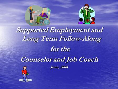 Supported Employment and Long Term Follow-Along for the for the Counselor and Job Coach June, 2008.