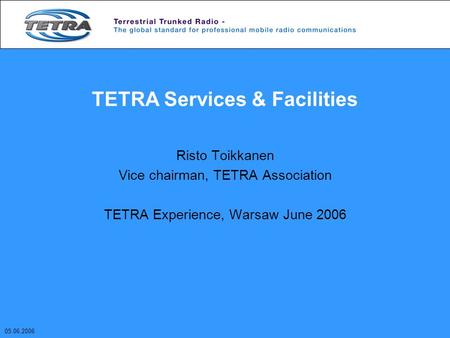 TETRA Services & Facilities Risto Toikkanen Vice chairman, TETRA Association TETRA Experience, Warsaw June 2006 05.06.2006.