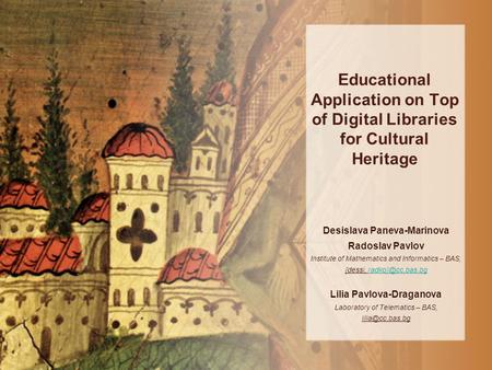 Educational Application on Top of Digital Libraries for Cultural Heritage Desislava Paneva-Marinova Radoslav Pavlov Institute of Mathematics and Informatics.