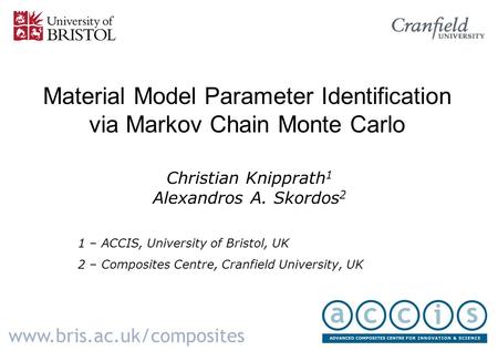 Material Model Parameter Identification via Markov Chain Monte Carlo Christian Knipprath 1 Alexandros A. Skordos 2 www.bris.ac.uk/composites 1 – ACCIS,
