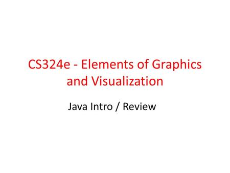CS324e - Elements of Graphics and Visualization Java Intro / Review.