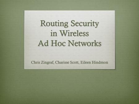 Routing Security in Wireless Ad Hoc Networks Chris Zingraf, Charisse Scott, Eileen Hindmon.