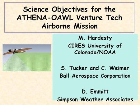 Science Objectives for the ATHENA-OAWL Venture Tech Airborne Mission M. Hardesty CIRES University of Colorado/NOAA S. Tucker and C. Weimer Ball Aerospace.