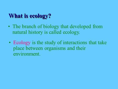 Ecoloy - definition The branch of biology that developed from natural history is called ecology. Ecology is the study of interactions that take place between.