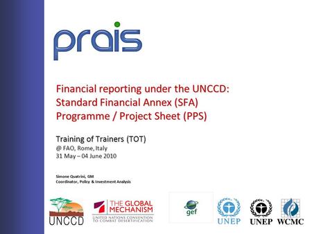 Financial reporting under the UNCCD: Standard Financial Annex (SFA) Programme / Project Sheet (PPS) Training of Trainers FAO, Rome, Italy 31 May.