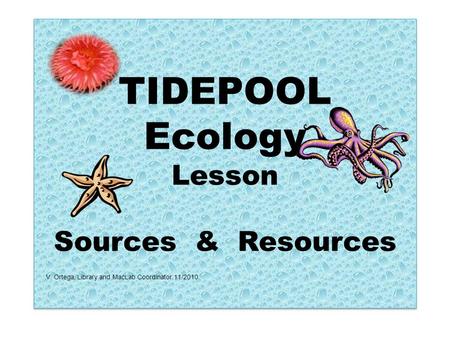 TIDEPOOL Ecology Lesson Sources & Resources V. Ortega, Library and MacLab Coordinator 11/2010.
