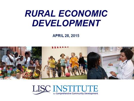 RURAL ECONOMIC DEVELOPMENT APRIL 28, 2015. Kevin Boes, President & CEO of LISC’s New Markets Support Corporation (moderator) Keith Bisson, Senior Vice.