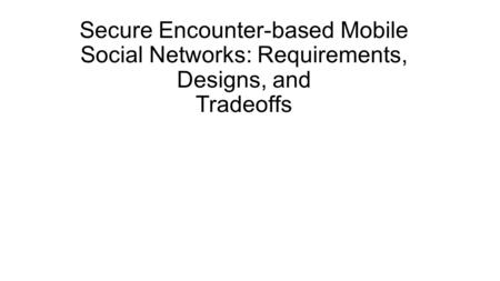 Secure Encounter-based Mobile Social Networks: Requirements, Designs, and Tradeoffs.