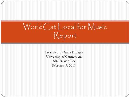 Presented by Anna E. Kijas University of Connecticut MOUG at MLA February 9, 2011 WorldCat Local for Music Report.