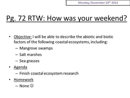 Pg. 72 RTW: How was your weekend? Objective: I will be able to describe the abiotic and biotic factors of the following coastal ecosystems, including: