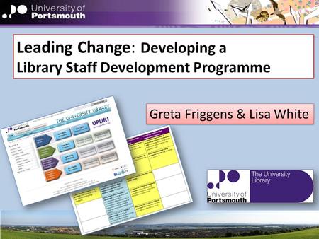 Leading Change: Developing a Library Staff Development Programme Greta Friggens & Lisa White.