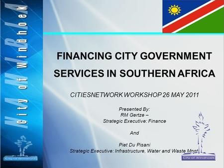 FINANCING CITY GOVERNMENT SERVICES IN SOUTHERN AFRICA CITIESNETWORK WORKSHOP 26 MAY 2011 Presented By: RM Gertze – Strategic Executive: Finance And Piet.