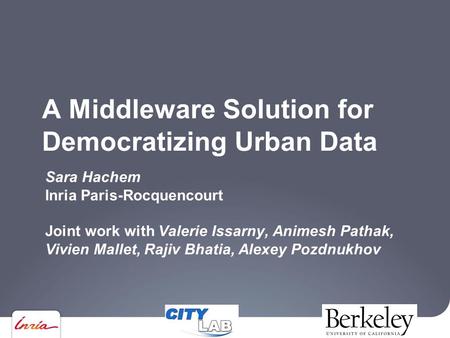 A Middleware Solution for Democratizing Urban Data Sara Hachem Inria Paris-Rocquencourt Joint work with Valerie Issarny, Animesh Pathak, Vivien Mallet,