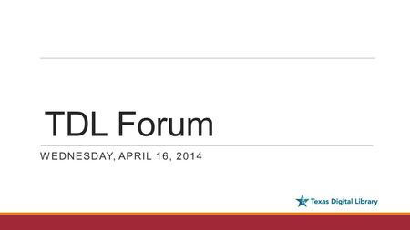 TDL Forum WEDNESDAY, APRIL 16, 2014. Agenda - Updates & Announcements ◦TCDL 2014 (Kristi) ◦Vireo Users Group Meeting (Kristi) ◦Staffing (Ryan) ◦SHARE.