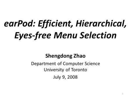 1 Shengdong Zhao Department of Computer Science University of Toronto July 9, 2008 earPod: Efficient, Hierarchical, Eyes-free Menu Selection.