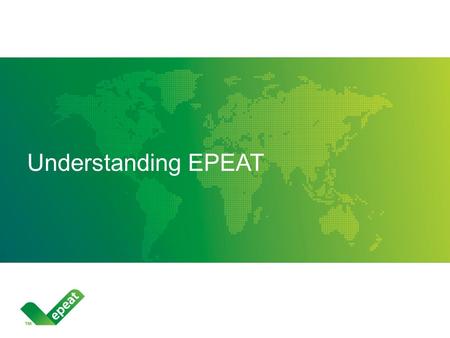 Understanding EPEAT. UNDERSTANDING EPEAT © Copyright 2011 Green Electronics Council Designed who purchases electronics—from consumers to enterprises—evaluate,