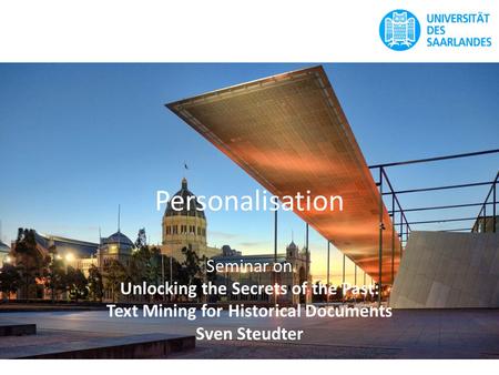 Personalisation Seminar on Unlocking the Secrets of the Past: Text Mining for Historical Documents Sven Steudter.
