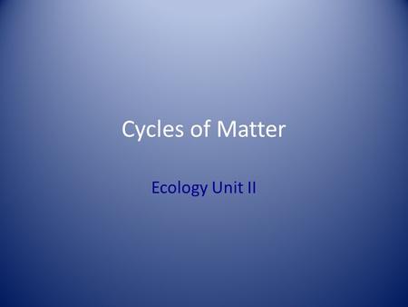Cycles of Matter Ecology Unit II.
