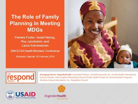 The Role of Family Planning in Meeting MDGs Pamela Foster, Isaiah Ndong, Roy Jacobstein, and Laura Subramanian 50th ECSA Health Ministers’ Conference Kampala,