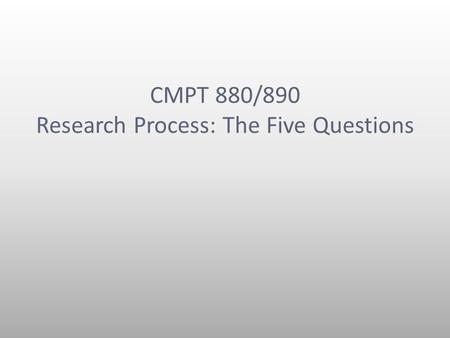 CMPT 880/890 Research Process: The Five Questions.