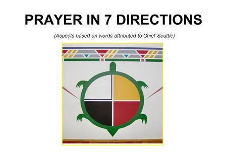 PRAYER IN 7 DIRECTIONS (Aspects based on words attributed to Chief Seattle)
