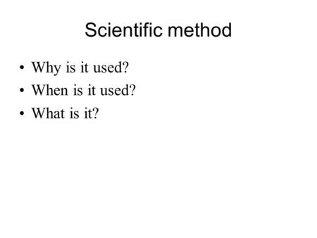 Scientific method Why is it used? When is it used? What is it?