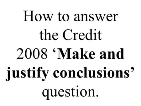 How to answer the Credit 2008 ‘Make and justify conclusions’ question.