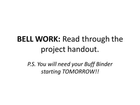 BELL WORK: Read through the project handout. P.S. You will need your Buff Binder starting TOMORROW!!