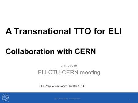 A Transnational TTO for ELI Collaboration with CERN J.-M. Le Goff ELI-CTU-CERN meeting ELI, Prague, January 29th-30th, 2014 HEPTech-CERN Collaboration.