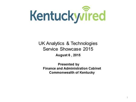 1 NG KIH / I Way UK Analytics & Technologies Service Showcase 2015 August 6, 2015 Presented by Finance and Administration Cabinet Commonwealth of Kentucky.