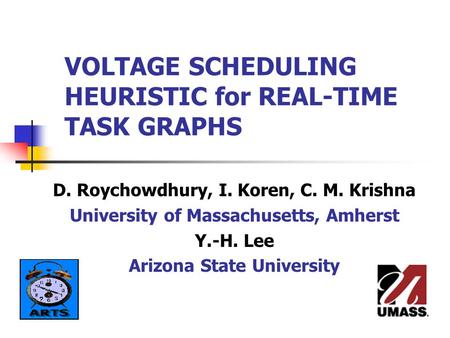 VOLTAGE SCHEDULING HEURISTIC for REAL-TIME TASK GRAPHS D. Roychowdhury, I. Koren, C. M. Krishna University of Massachusetts, Amherst Y.-H. Lee Arizona.