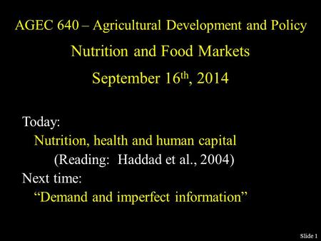 Slide 1 AGEC 640 – Agricultural Development and Policy Nutrition and Food Markets September 16 th, 2014 Today: Nutrition, health and human capital (Reading: