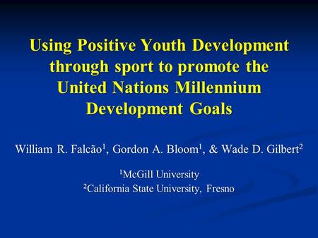 Using Positive Youth Development through sport to promote the United Nations Millennium Development Goals William R. Falcão 1, Gordon A. Bloom 1, & Wade.